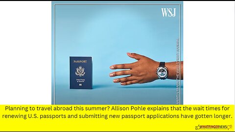 Planning to travel abroad this summer? Allison Pohle explains that the wait times