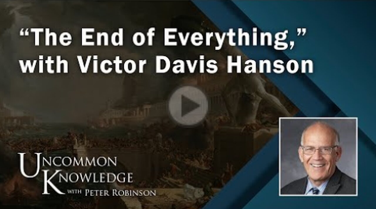 “The End of Everything,” with Victor Davis Hanson | Uncommon Knowledge