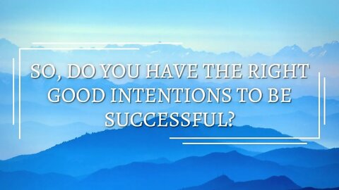 So, Do You Have The Right Good Intentions To Be Successful