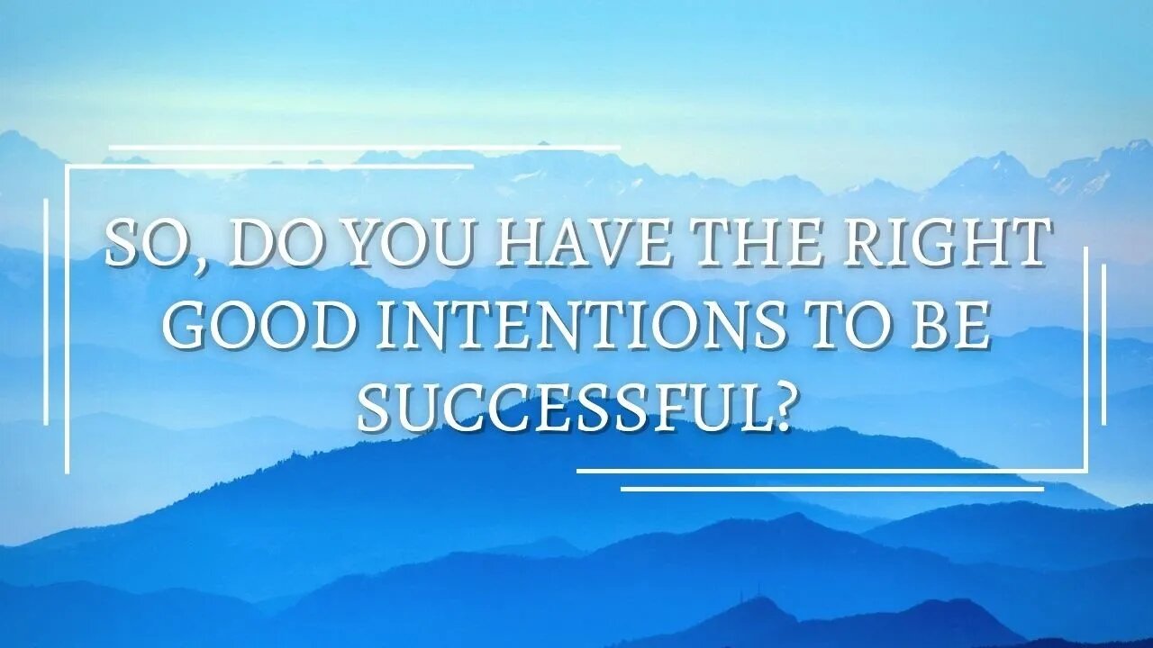 So, Do You Have The Right Good Intentions To Be Successful