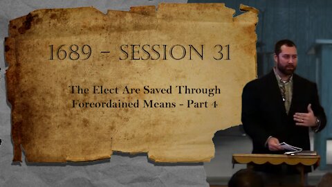 1689 Session 31 - The Elect Are Saved Through Foreordained Means - Part 4