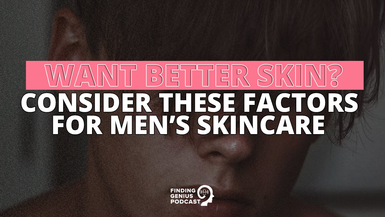 Want Better Skin? Consider These Factors for Men’s Skincare