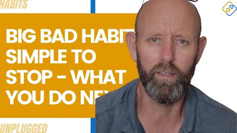 Big Bad Habits - Simple To Stop - What You Do Next Is Critical!