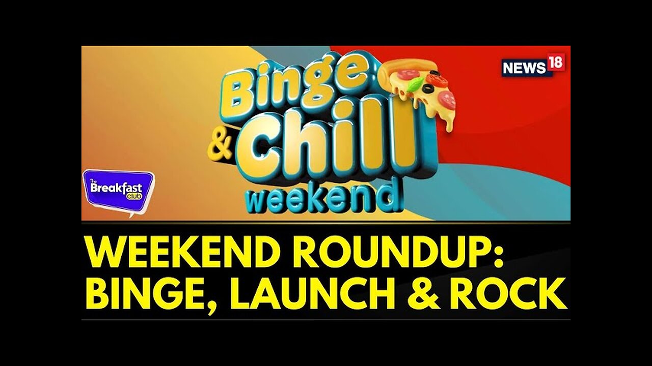 Ultimate Weekend Guide, Weekend Roundup: Binge, Launch & Rock | The Breakfast Club | News18