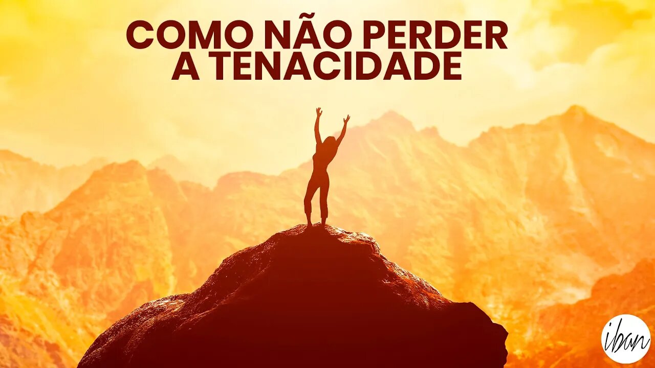 COMO NÃO PERDER A TENACIDADE