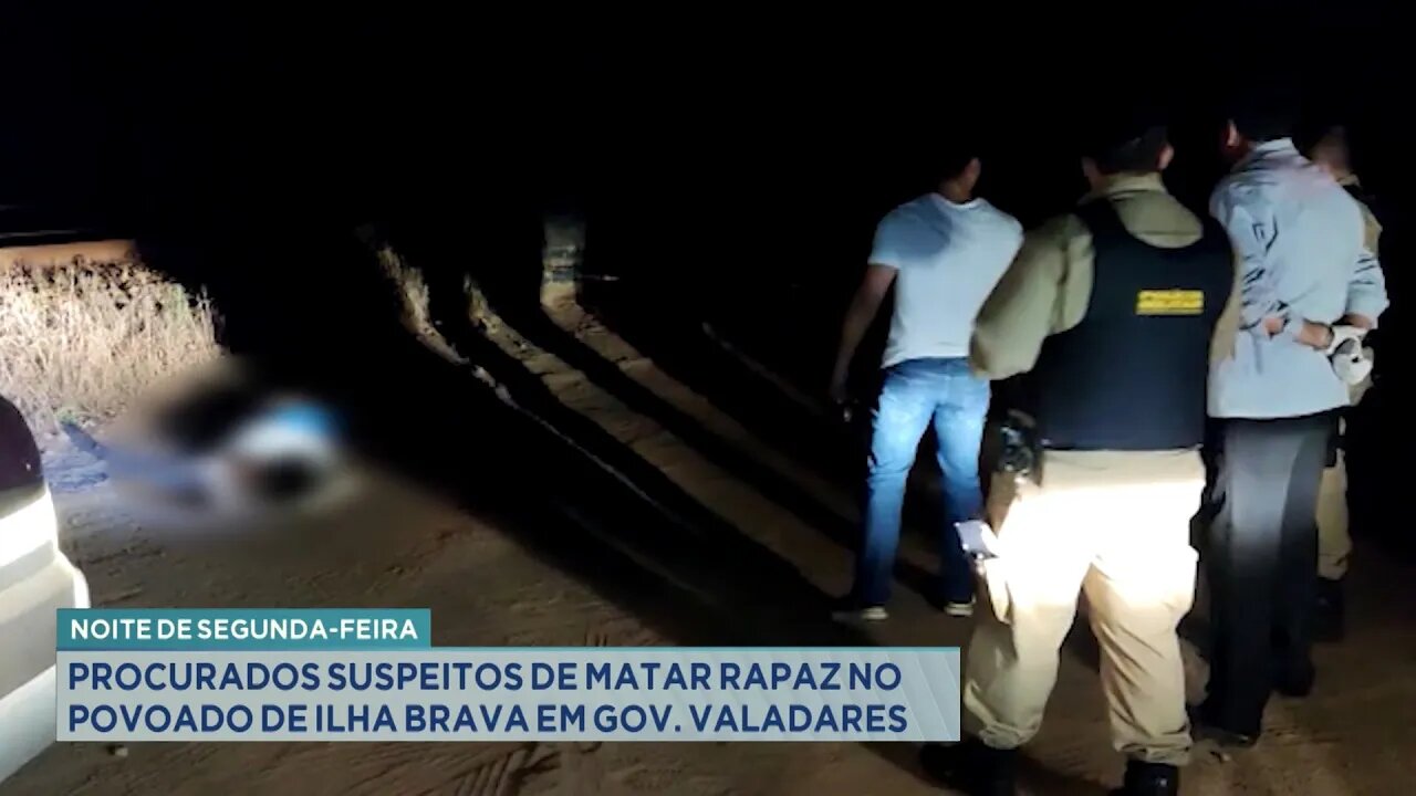 Noite de 2ª Feira: Procurados Suspeitos de matar Rapaz no povoado de Ilha Brava em Gov. Valadares.