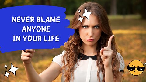 Never blame anyone in your life