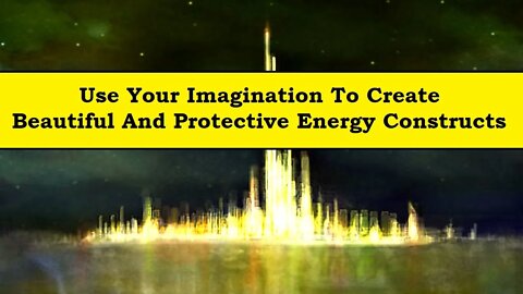 Use Your Imagination To Create Beautiful and Protective Energy Constructs