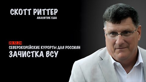 Зачистка ВСУ. Северокорейские курорты для россиян | Скотт Риттер | Scott Ritter