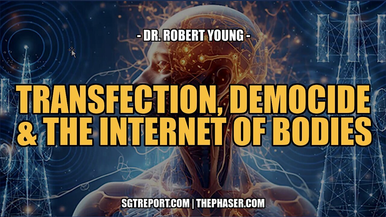 SGT Report: TRANSFECTION, DEMOCIDE & THE INTERNET OF BODIES -- Dr. Robert Young