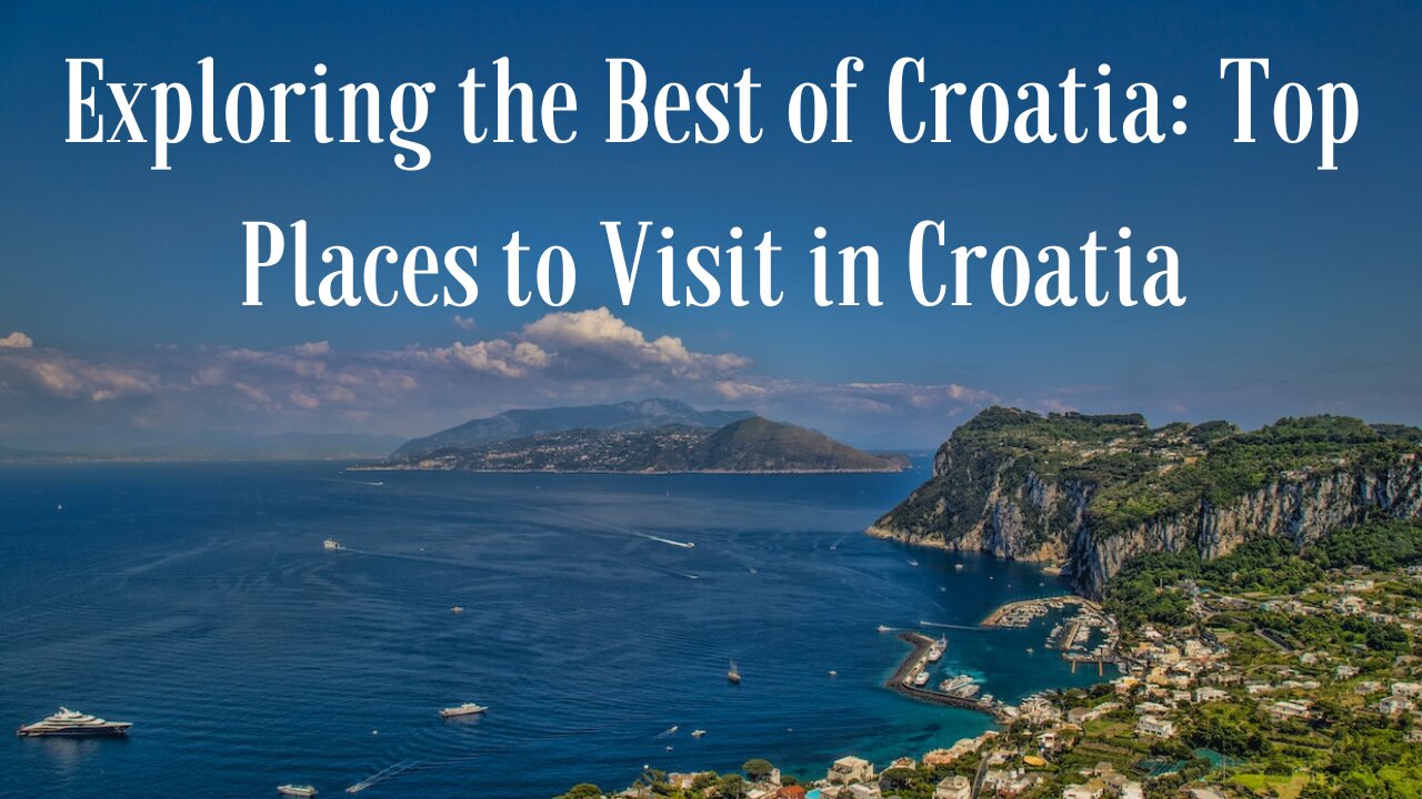 Exploring the Best of Croatia: Top Places to Visit in Croatia