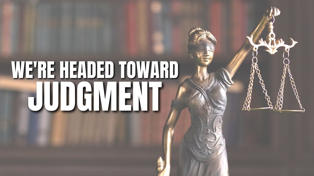 We are headed toward judgment!