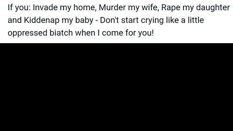If you Invade my home, Murder my wife, Rape my daughter and Kiddenap my baby...