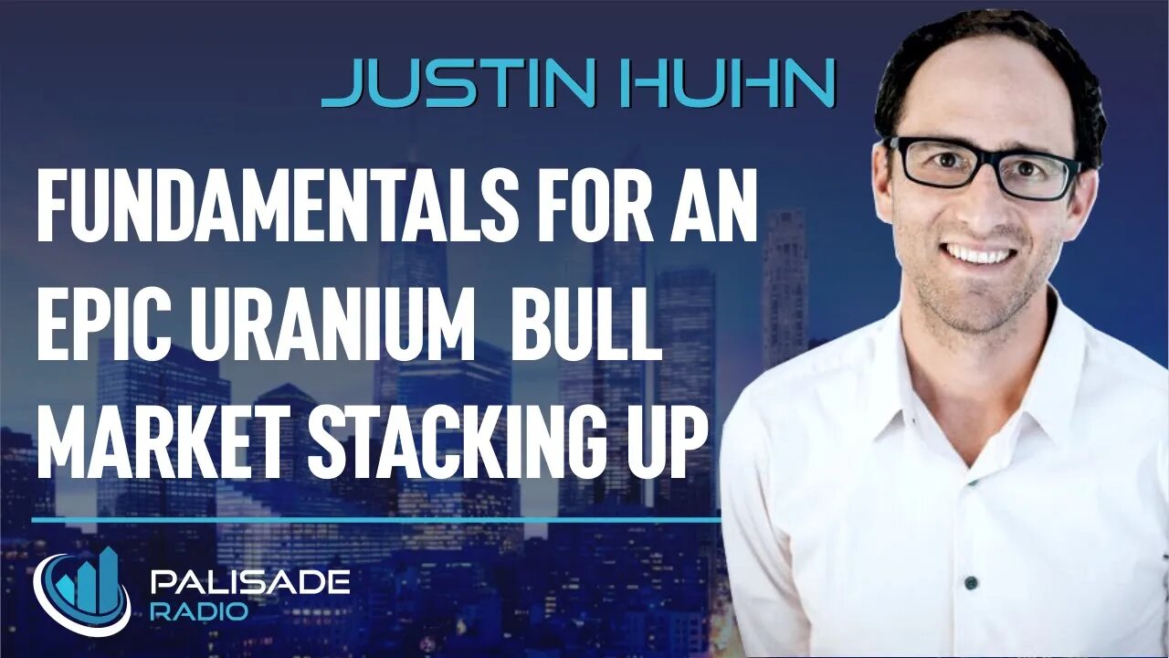 Justin Huhn: Fundamentals for an Epic Uranium Bull Market Stacking Up