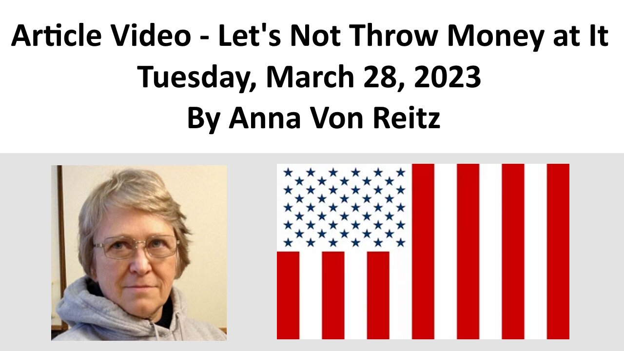 Article Video - Let's Not Throw Money at It - Tuesday, March 28, 2023 By Anna Von Reitz