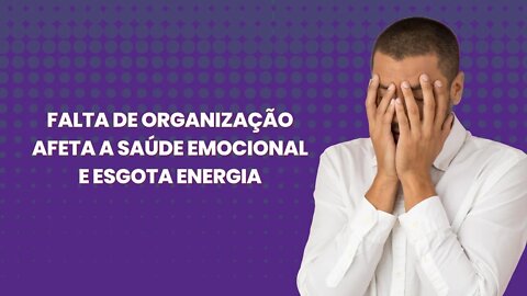 Falta de Organização Afeta a Saúde Emocional e Esgota Energia