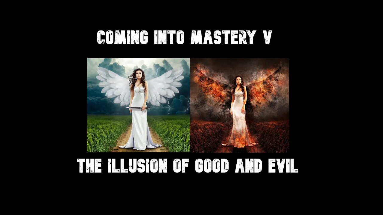 Coming into Mastery V - The Illusion of Good and Evil