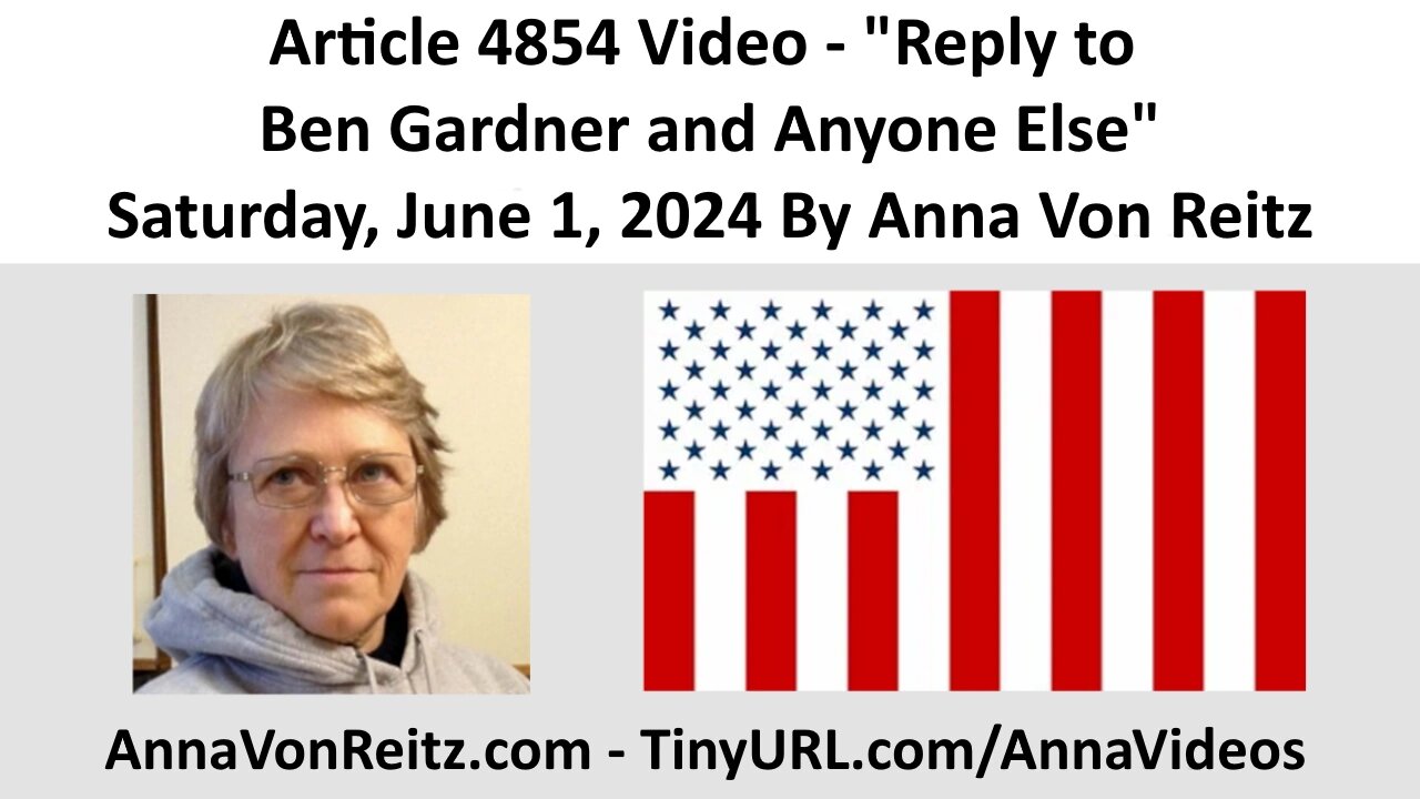 Article 4854 Video - Reply to Ben Gardner and Anyone Else - Saturday, June 1, 2024 By Anna Von Reitz