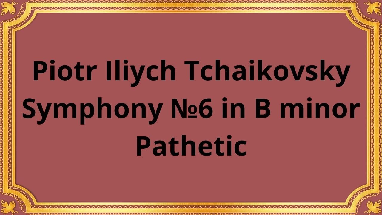 Piotr Iliych Tchaikovsky Symphony №6 in B minor, Pathetic