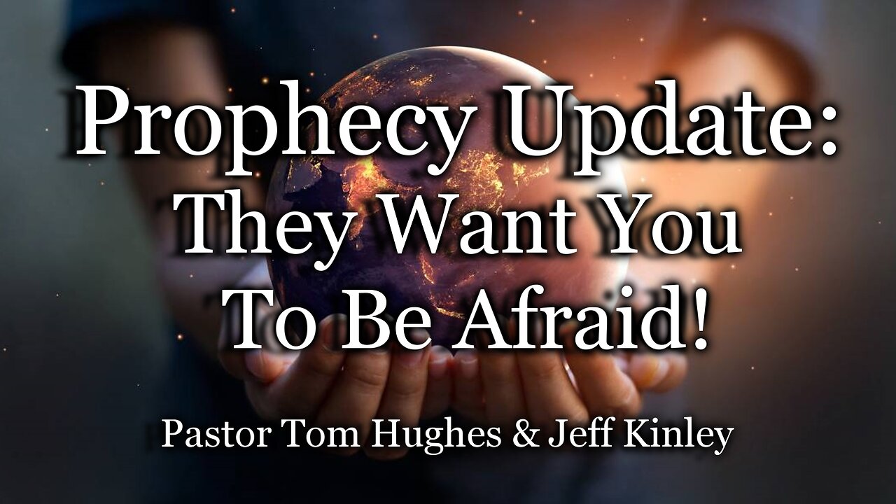 Prophecy Update: They Want You to Be Afraid!