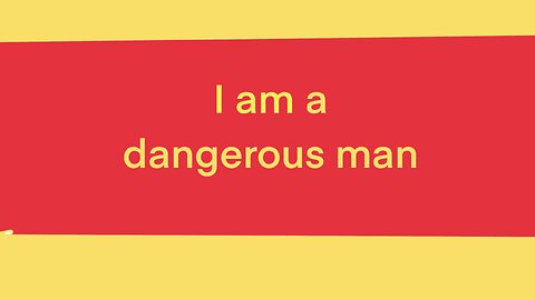 I am a dangerous man