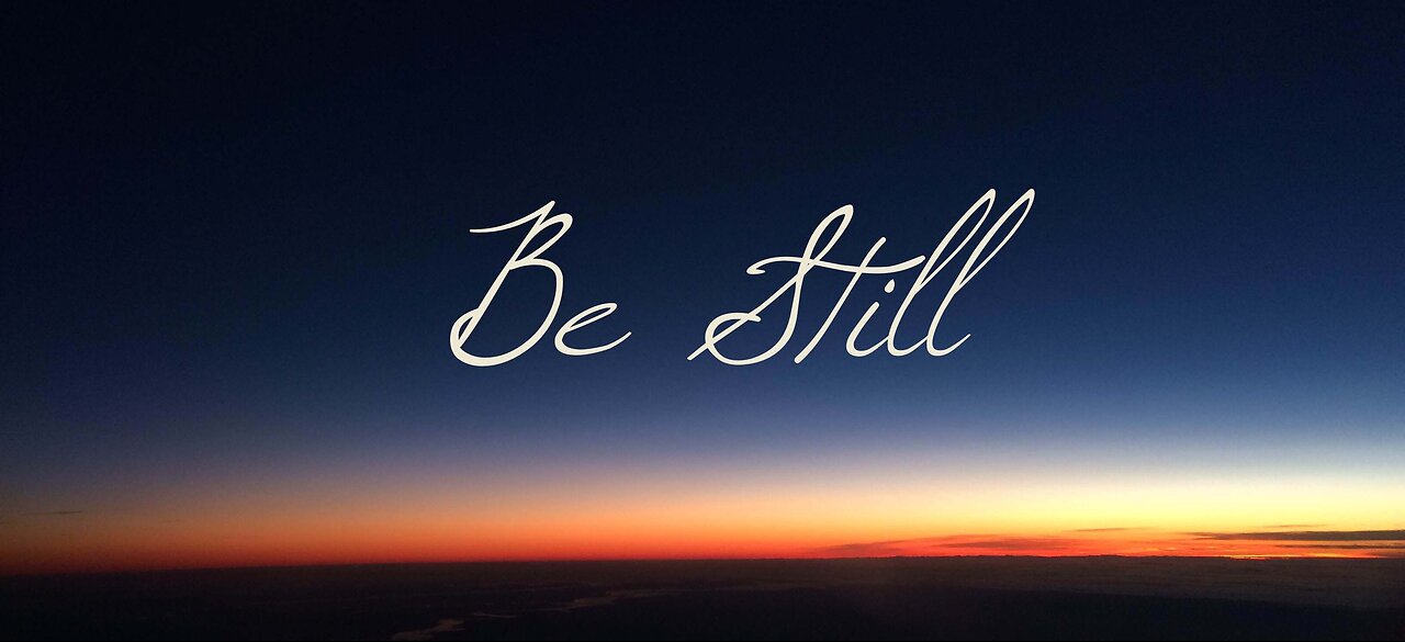 Be Still and Know....