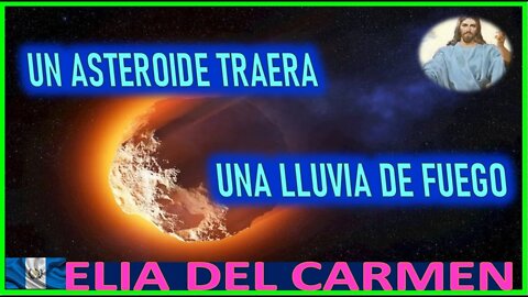 UN ASTEROIDE TRAERA UNA LLUVIA DE FUEGO - MENSAJE DE JESUCRISTO AGONIZANTE A ELIA DEL CARMEN