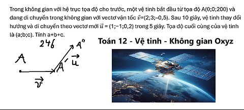 Trong không gian với hệ trục tọa độ cho trước, một vệ tinh bắt đầu từ tọa độ A(0;0;200)