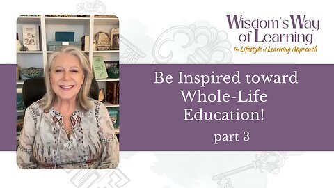 Wisdom's Way of Learning part 3—Be Inspired Toward Whole-Life Education!