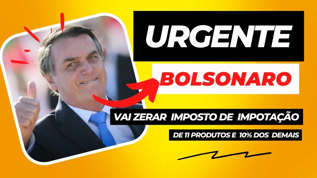 URGENTE - Bolsonaro Vai zerar Imposto de Importação de 11 Produtos e Análisa Cortar 10% nos Demais