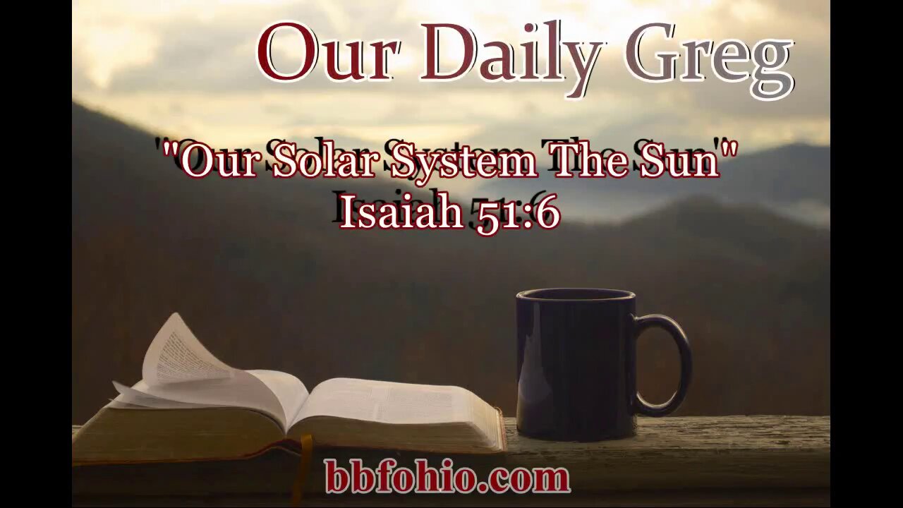 056 "Our Solar System: The Sun" (Isaiah 51:6) Our Daily Greg