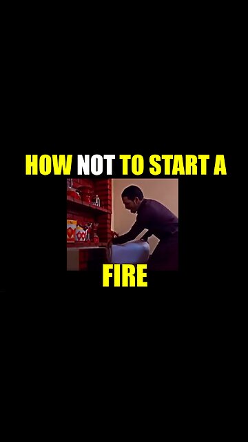 How NOT To Start A Fire