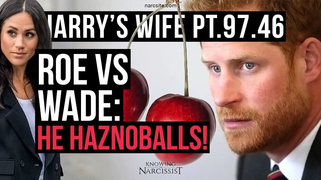 Harry´s Wife Part 97.46 Roe V Wade : He Haznoballs (Meghan Markle)