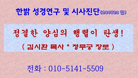 정결한 양심의 행렬 탄생! (230723 일) [성경연구/시사진단] 한밝모바일교회 김시환 목사 * 정무궁 장로