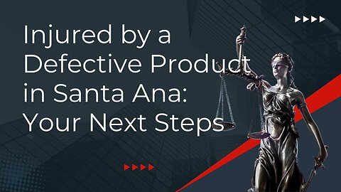 Injured by a Defective Product in Santa Ana: Your Next Steps