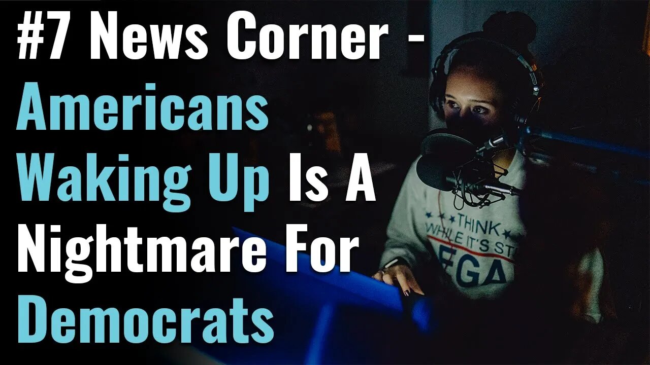 #7 News Corner Americans Waking Up Is A Nightmare For Democrats