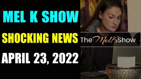 MEL K BIG UPADTE SHOCKING NEWS OF TODAY'S APRIL 23, 2022 - TRUMP NEWS