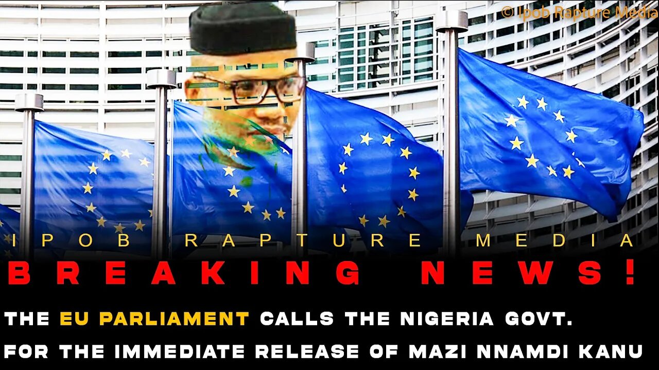 BREAKING NEWS! EU PARLIAMENT CALL'S FOR THE IMMEDIATE RELEASE OF MAZI NNAMDI KANU.