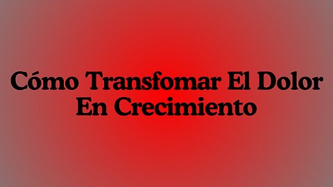 Cómo Transfomar El Dolor En Crecimiento