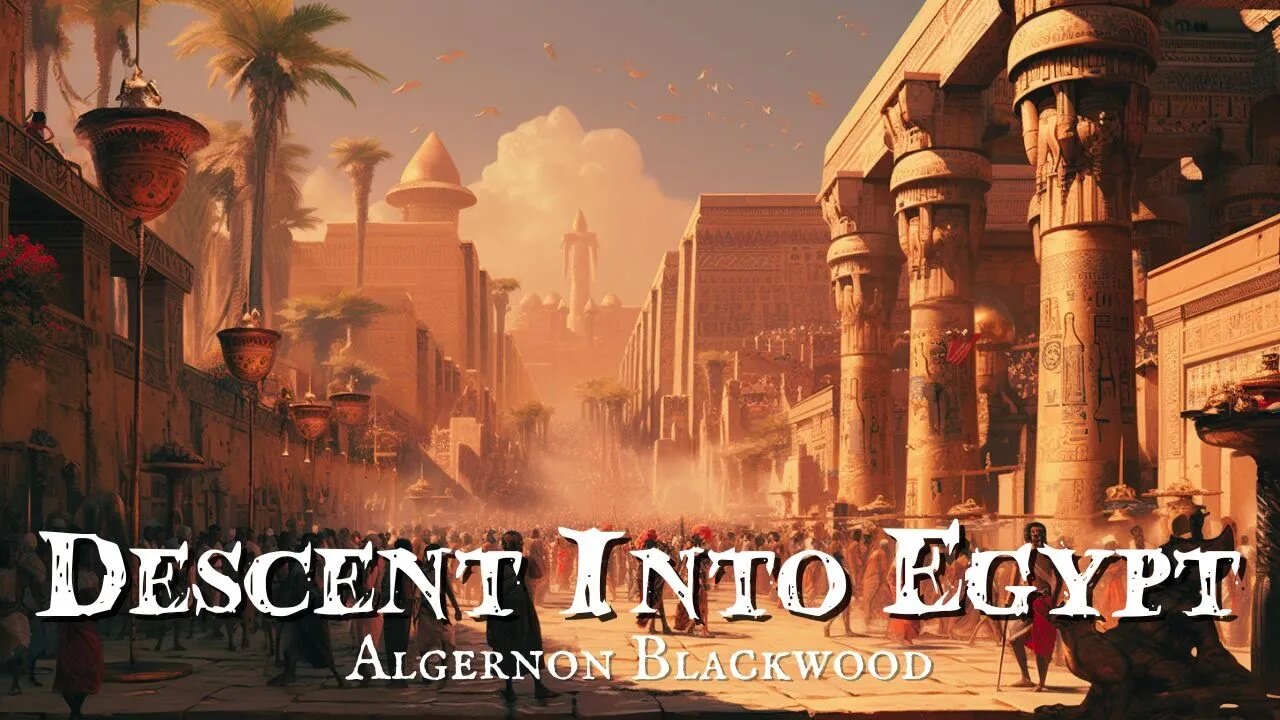 Descent Into Egypt by Algernon Blackwood Chapters 8-11