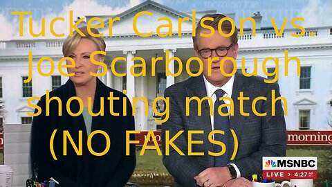 Tucker Carlson vs. Joe Scarborough shouting match (NO FAKES)