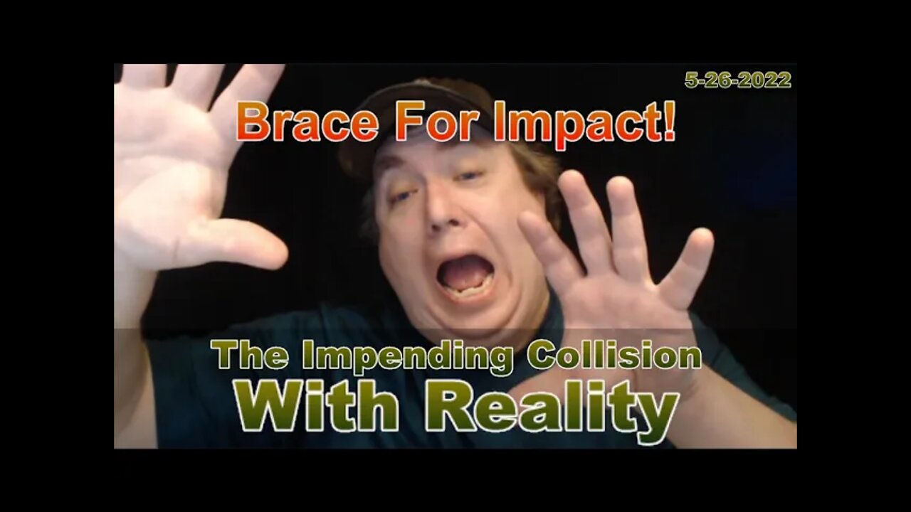 Brace For Impact - You Are Being Lied To About Almost Everything! 5-26-2022