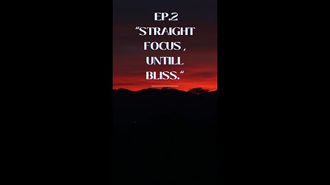 Ep. 2 “Straight focus , untill bliss”