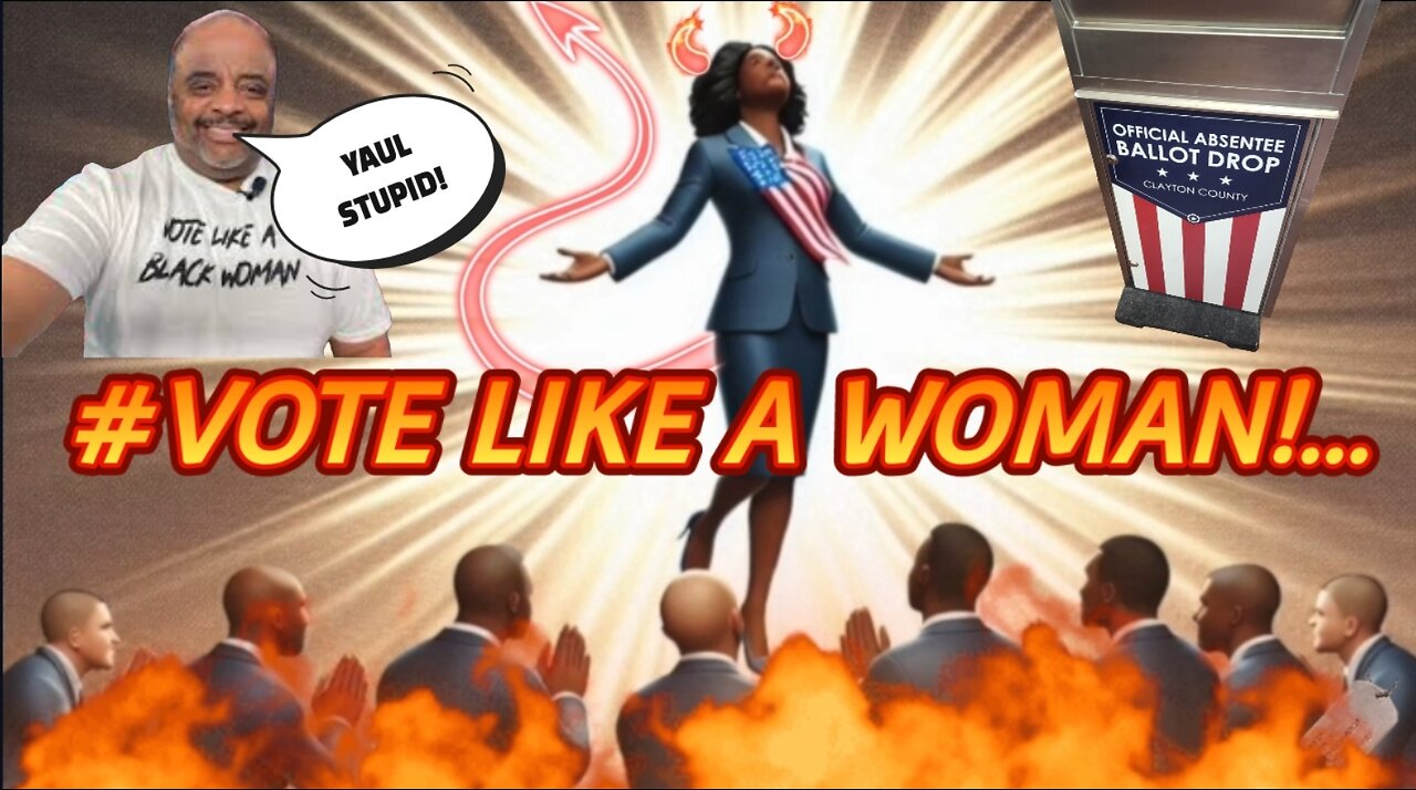 VOTE LIKE A WOMAN!... Or It's Black Men's Fault!