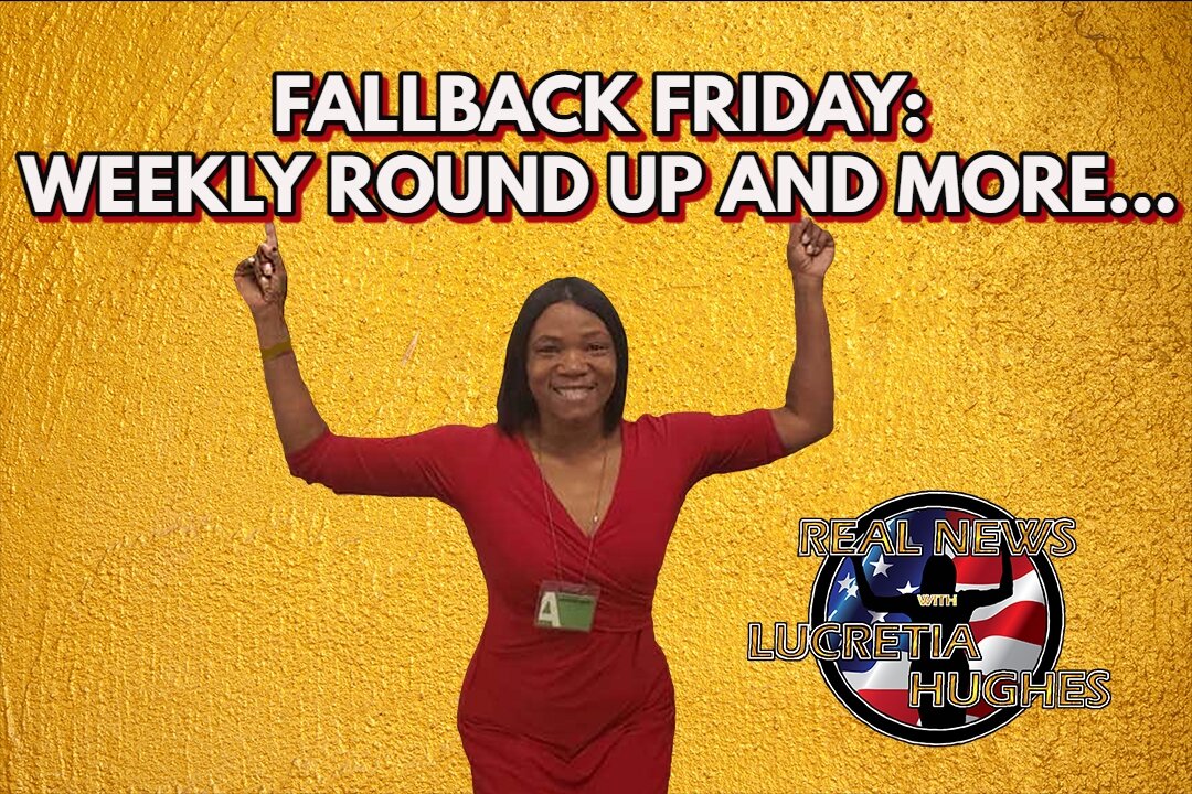 Fallback Friday: Weekly Round Up And More... Real News with Lucretia Hughes