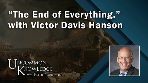 “The End of Everything,” with Victor Davis Hanson | Uncommon Knowledge