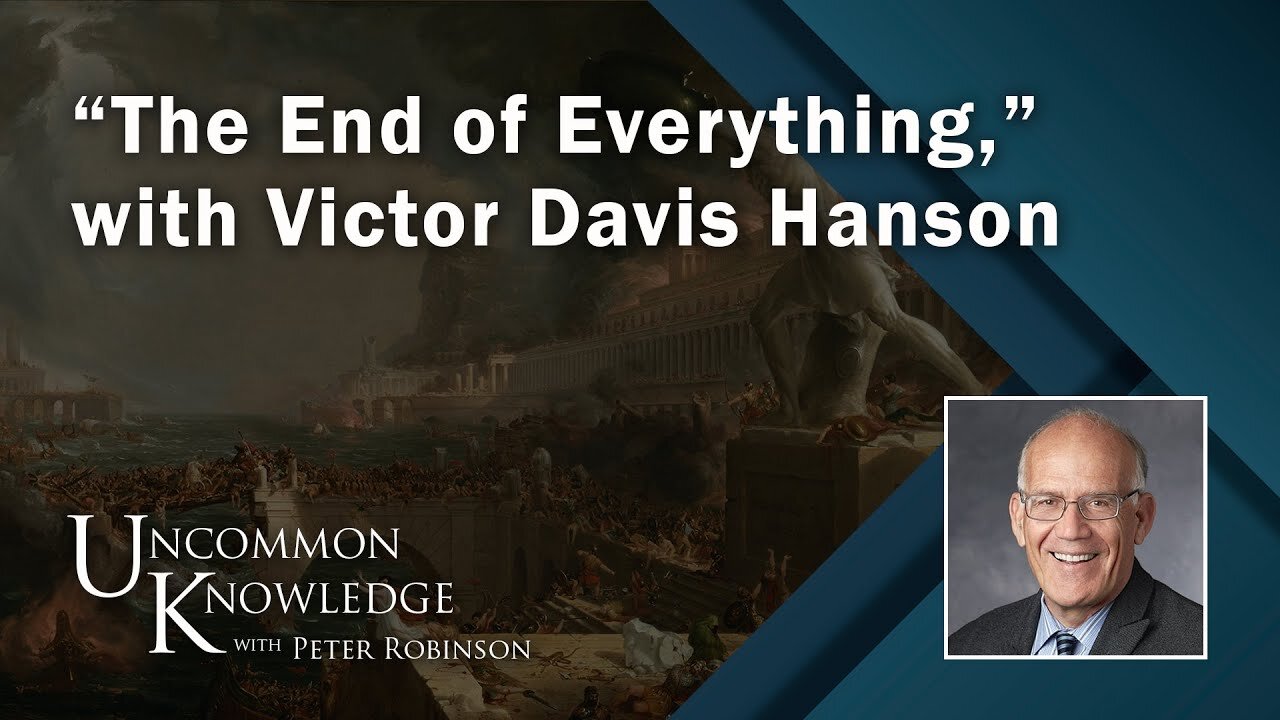 “The End of Everything,” with Victor Davis Hanson | Uncommon Knowledge