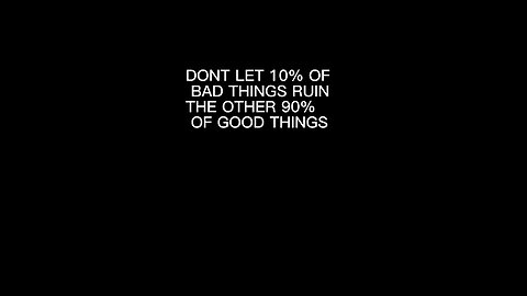 DONT LET 10% OF BAD THINGS RUIN THE OTHER 90% OF GOOD THINGS.