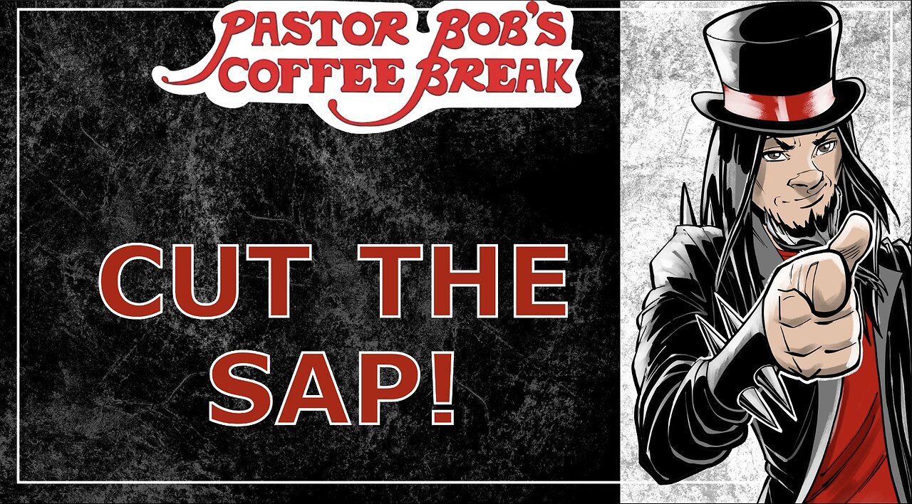 CUT THE SAP! / Pastor Bob's Coffee Break