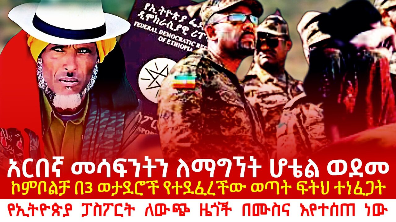 አርበኛ መሳፍንትን ለማግኘት ሆቴል አወደሙ! በ3 ወታደሮች የተደፈረችው የኮምቦልቻ ወጣት! የኢትዮጵያ ፓስፖርት ለውጭ ዜጎች ተሰጠ!